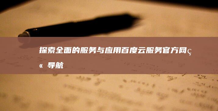 探索全面的服务与应用：百度云服务官方网站导航