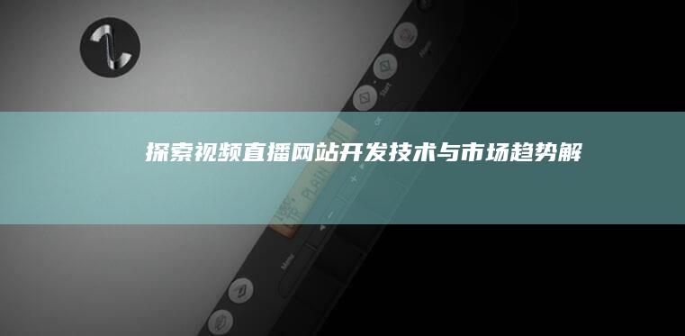 探索视频直播网站开发技术与市场趋势解析